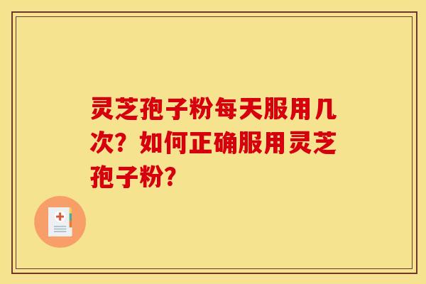 灵芝孢子粉每天服用几次？如何正确服用灵芝孢子粉？