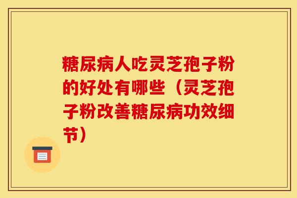 人吃灵芝孢子粉的好处有哪些（灵芝孢子粉改善功效细节）