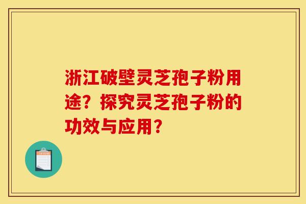 浙江破壁灵芝孢子粉用途？探究灵芝孢子粉的功效与应用？