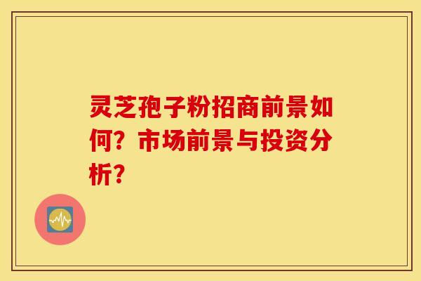 灵芝孢子粉招商前景如何?市场前景与投资分析? 灵芝孢子粉招商前景如何?市场前景与投资分析?