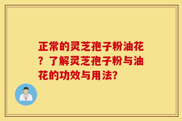 正常的灵芝孢子粉油花？了解灵芝孢子粉与油花的功效与用法？