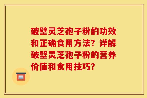 破壁灵芝孢子粉的功效和正确食用方法？详解破壁灵芝孢子粉的营养价值和食用技巧？