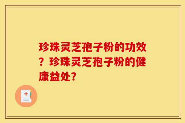 珍珠灵芝孢子粉的功效？珍珠灵芝孢子粉的健康益处？