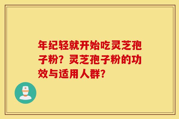 年纪轻就开始吃灵芝孢子粉？灵芝孢子粉的功效与适用人群？