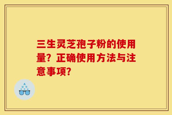 三生灵芝孢子粉的使用量？正确使用方法与注意事项？