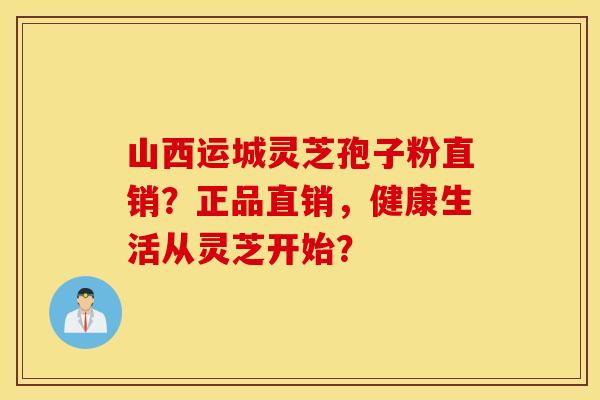 山西运城灵芝孢子粉直销？正品直销，健康生活从灵芝开始？