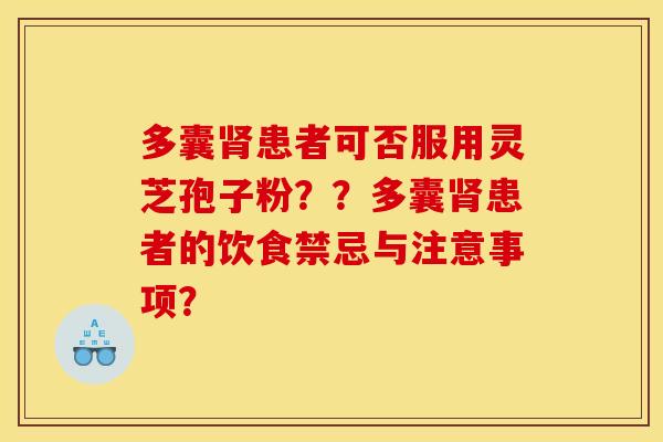 多囊肾患者可否服用灵芝孢子粉？？多囊肾患者的饮食禁忌与注意事项？