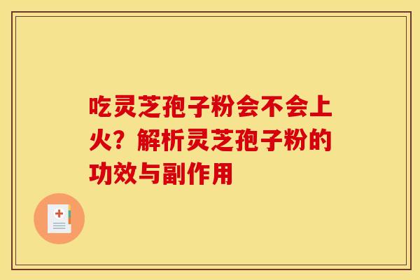 吃灵芝孢子粉会不会上火？解析灵芝孢子粉的功效与副作用