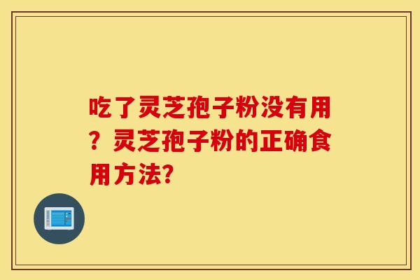 吃了灵芝孢子粉没有用？灵芝孢子粉的正确食用方法？