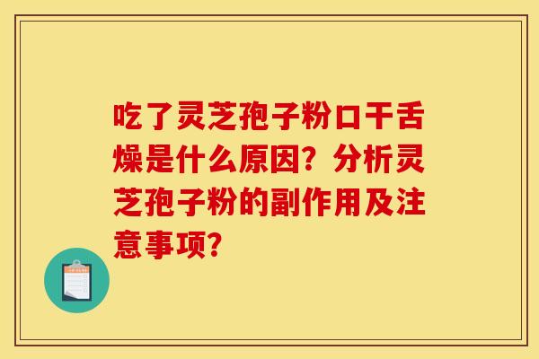 吃了灵芝孢子粉口干舌燥是什么原因？分析灵芝孢子粉的副作用及注意事项？