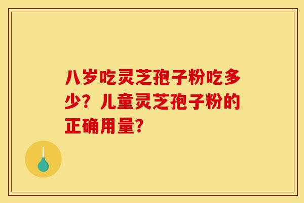 八岁吃灵芝孢子粉吃多少？儿童灵芝孢子粉的正确用量？