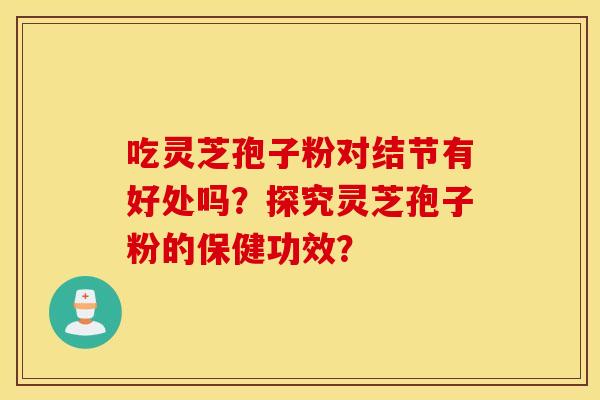 吃灵芝孢子粉对结节有好处吗？探究灵芝孢子粉的保健功效？