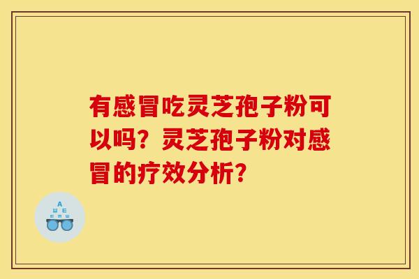 有感冒吃灵芝孢子粉可以吗？灵芝孢子粉对感冒的疗效分析？