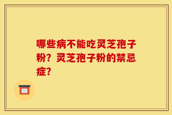 哪些病不能吃灵芝孢子粉？灵芝孢子粉的禁忌症？