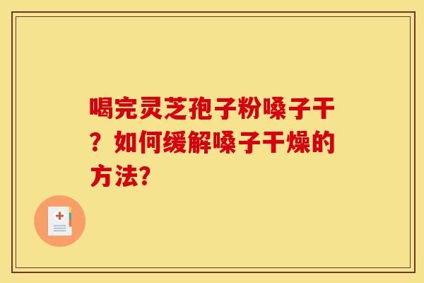 喝完灵芝孢子粉嗓子干？如何缓解嗓子干燥的方法？