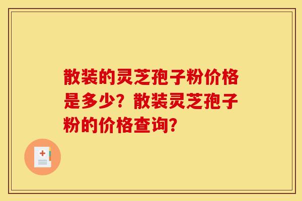 散装的灵芝孢子粉价格是多少？散装灵芝孢子粉的价格查询？