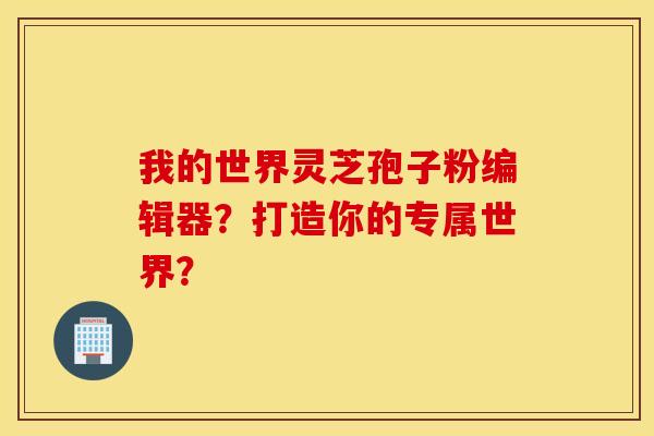 我的世界灵芝孢子粉编辑器？打造你的专属世界？