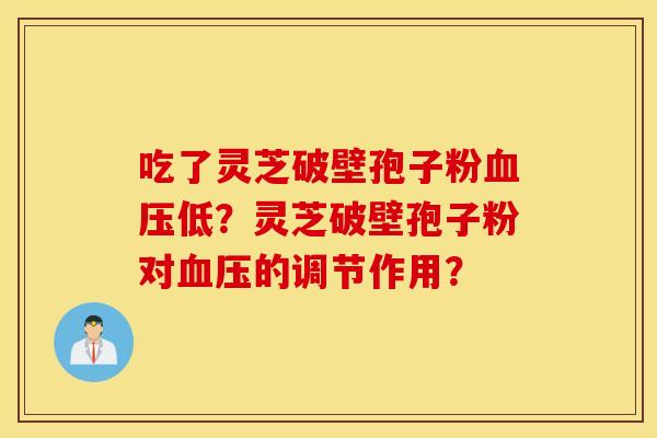 吃了灵芝破壁孢子粉血压低？灵芝破壁孢子粉对血压的调节作用？