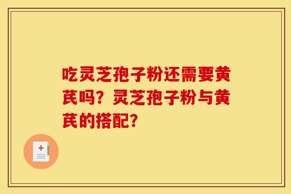 吃灵芝孢子粉还需要黄芪吗？灵芝孢子粉与黄芪的搭配？