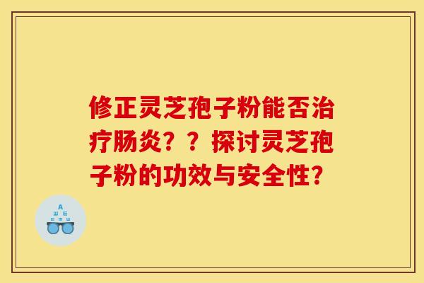 修正灵芝孢子粉能否治疗肠炎？？探讨灵芝孢子粉的功效与安全性？