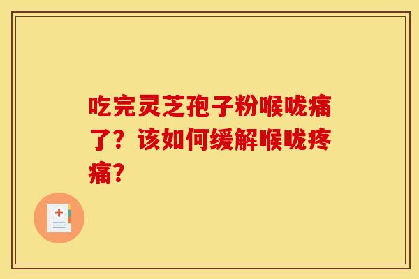 吃完灵芝孢子粉喉咙痛了？该如何缓解喉咙疼痛？