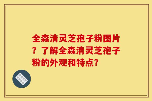 全森清灵芝孢子粉图片?了解全森清灵芝孢子粉的外观和特点? 全森清灵芝孢子粉图片?了解全森清灵芝孢子粉的外观和特点?