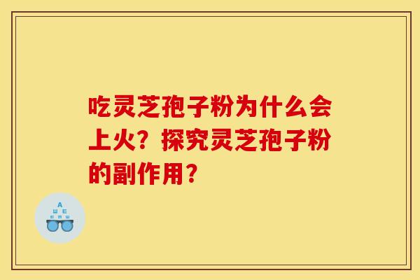 吃灵芝孢子粉为什么会上火？探究灵芝孢子粉的副作用？