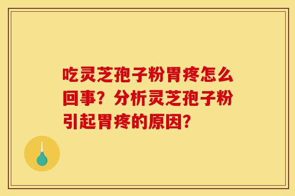 吃灵芝孢子粉胃疼怎么回事?分析灵芝孢子粉引起胃疼的原因? 吃灵芝孢子粉胃疼怎么回事?分析灵芝孢子粉引起胃疼的原因?