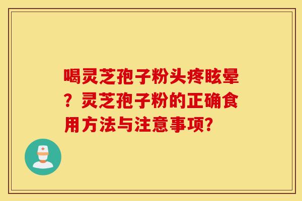 喝灵芝孢子粉头疼眩晕？灵芝孢子粉的正确食用方法与注意事项？