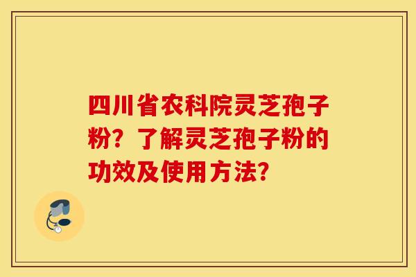 四川省农科院灵芝孢子粉?了解灵芝孢子粉的功效及使用方法? 四川省农科院灵芝孢子粉?了解灵芝孢子粉的功效及使用方法?