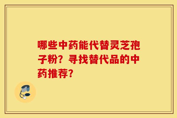 哪些中药能代替灵芝孢子粉？寻找替代品的中药推荐？