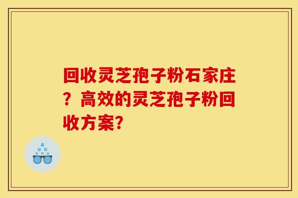 回收灵芝孢子粉石家庄？高效的灵芝孢子粉回收方案？