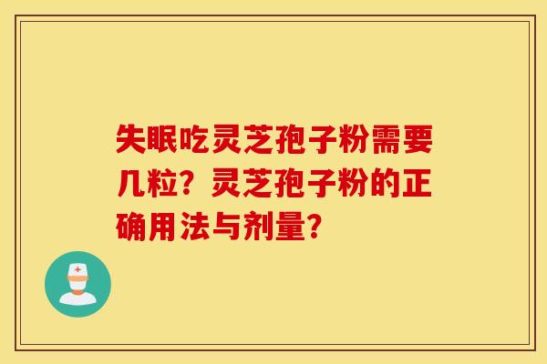 失眠吃灵芝孢子粉需要几粒？灵芝孢子粉的正确用法与剂量？