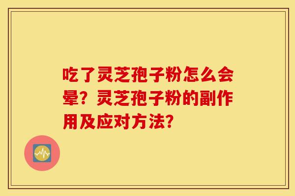 吃了灵芝孢子粉怎么会晕？灵芝孢子粉的副作用及应对方法？