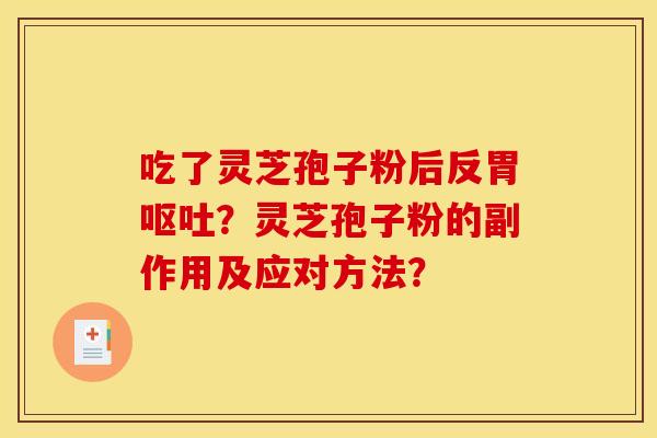 吃了灵芝孢子粉后反胃呕吐？灵芝孢子粉的副作用及应对方法？