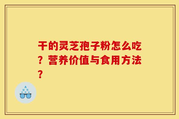 干的灵芝孢子粉怎么吃？营养价值与食用方法？
