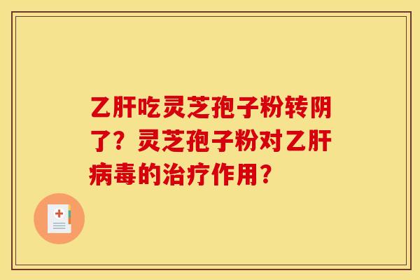 乙肝吃灵芝孢子粉转阴了？灵芝孢子粉对乙肝病毒的治疗作用？