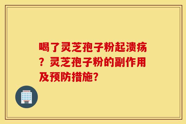 喝了灵芝孢子粉起溃疡？灵芝孢子粉的副作用及预防措施？