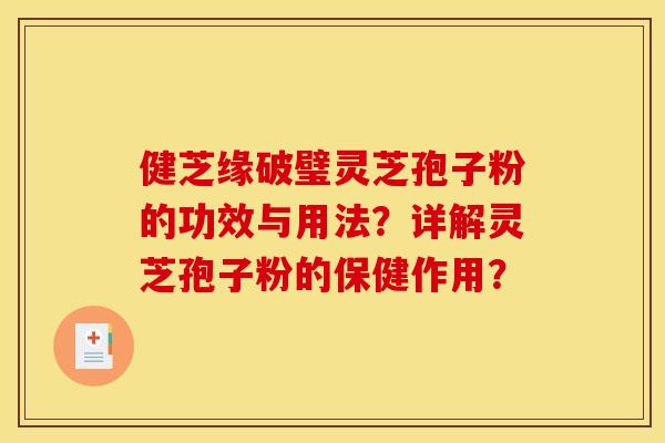 健芝缘破璧灵芝孢子粉的功效与用法？详解灵芝孢子粉的保健作用？