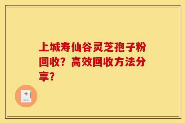 上城寿仙谷灵芝孢子粉回收？高效回收方法分享？