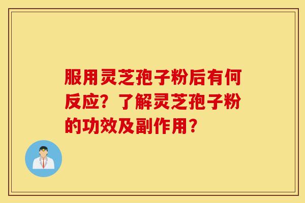 服用灵芝孢子粉后有何反应？了解灵芝孢子粉的功效及副作用？