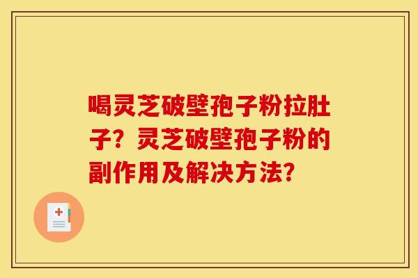 喝灵芝破壁孢子粉拉肚子？灵芝破壁孢子粉的副作用及解决方法？