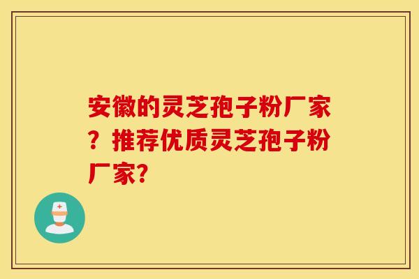 安徽的灵芝孢子粉厂家?推荐优质灵芝孢子粉厂家? 安徽的灵芝孢子粉厂家?推荐优质灵芝孢子粉厂家?