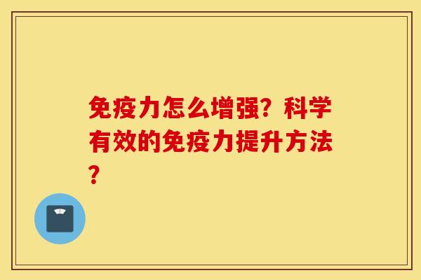 免疫力怎么增强？科学有效的免疫力提升方法？
