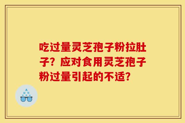 吃过量灵芝孢子粉拉肚子？应对食用灵芝孢子粉过量引起的不适？