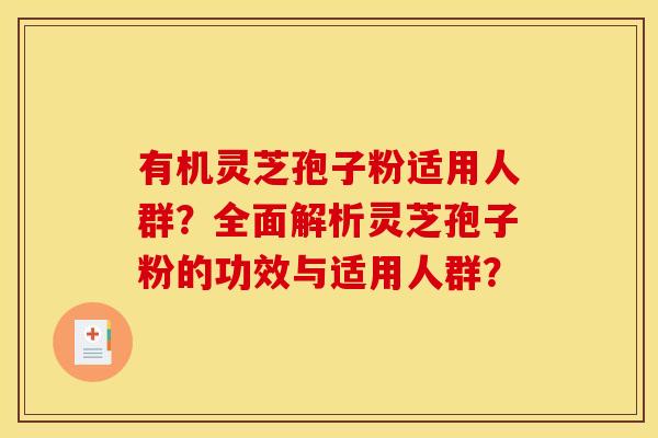 有机灵芝孢子粉适用人群？全面解析灵芝孢子粉的功效与适用人群？