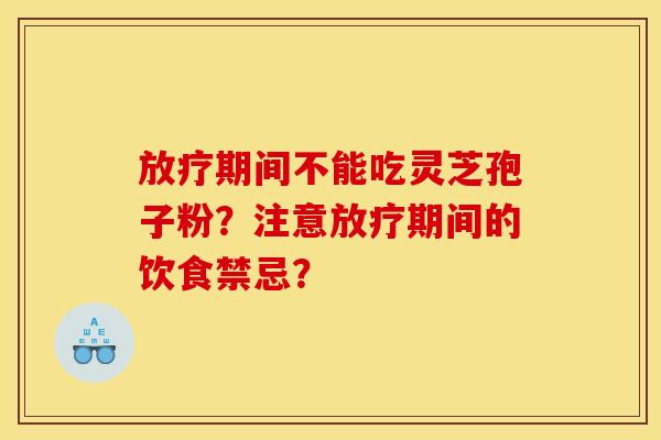放疗期间不能吃灵芝孢子粉？注意放疗期间的饮食禁忌？