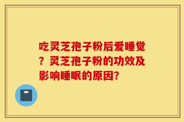 吃灵芝孢子粉后爱睡觉？灵芝孢子粉的功效及影响睡眠的原因？