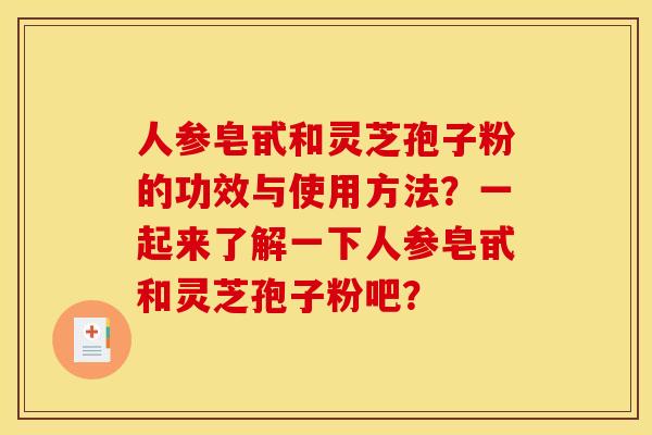 人参皂甙和灵芝孢子粉的功效与使用方法?一起来了解一下人参皂甙和灵芝孢子粉吧? 人参皂甙和灵芝孢子粉的功效与使用方法?一起来了解一下人参皂甙和灵芝孢子粉吧?