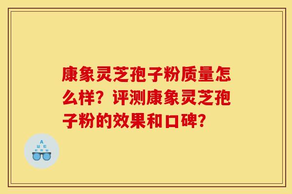 康象灵芝孢子粉质量怎么样？评测康象灵芝孢子粉的效果和口碑？